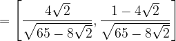 \dpi{120} =\left [ \frac{4\sqrt{2}}{\sqrt{65-8\sqrt{2}}} ,\frac{1-4\sqrt{2}}{\sqrt{65-8\sqrt{2}}}\right ]